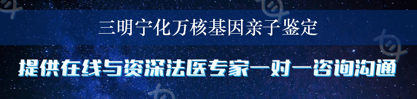 三明宁化万核基因亲子鉴定